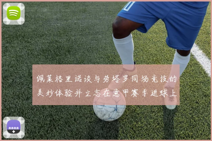 佩莱格里诺谈与劳塔罗同场竞技的美妙体验并立志在意甲赛季进球上双