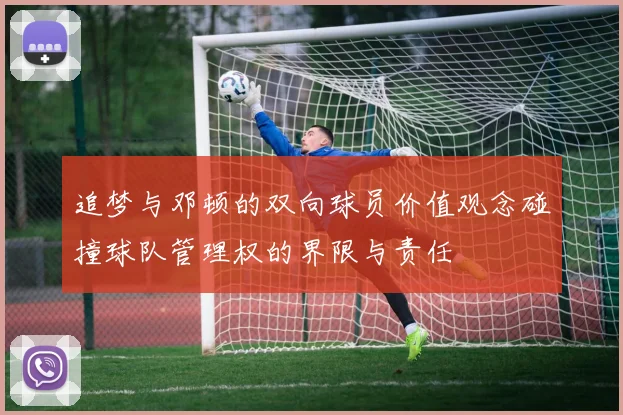 追梦与邓顿的双向球员价值观念碰撞球队管理权的界限与责任