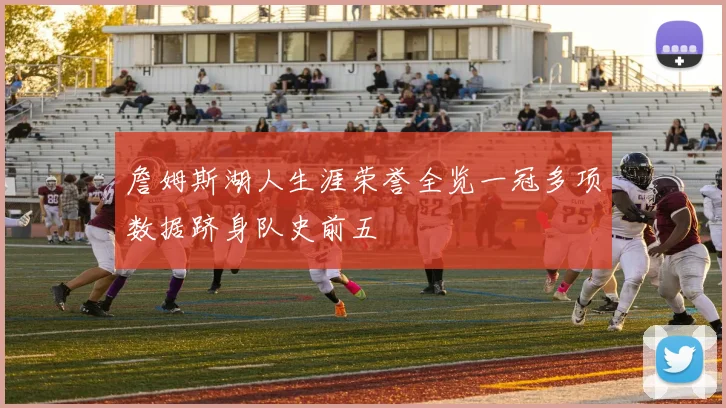 詹姆斯湖人生涯荣誉全览一冠多项数据跻身队史前五