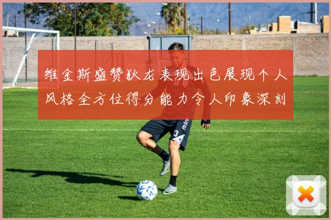 维金斯盛赞狄龙表现出色展现个人风格全方位得分能力令人印象深刻