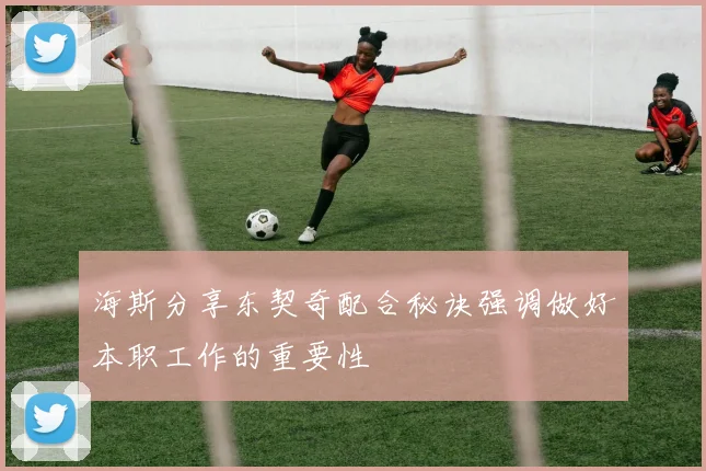海斯分享东契奇配合秘诀强调做好本职工作的重要性